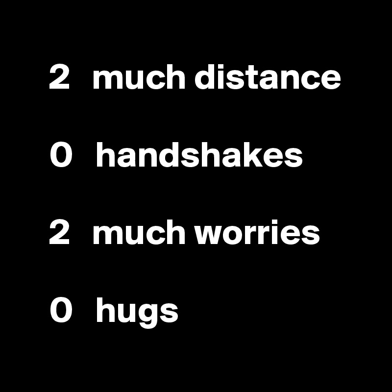 
    2   much distance

    0   handshakes

    2   much worries

    0   hugs
