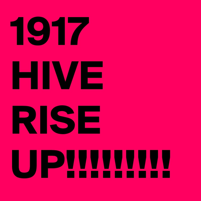 1917 HIVE RISE UP!!!!!!!!!