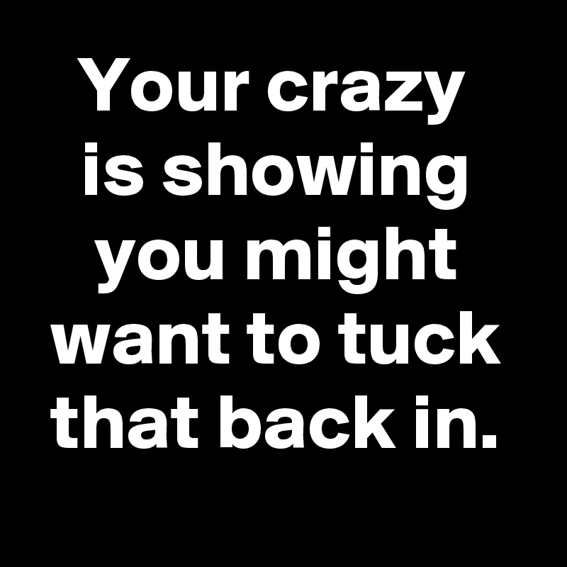 Your crazy 
is showing you might want to tuck that back in.
