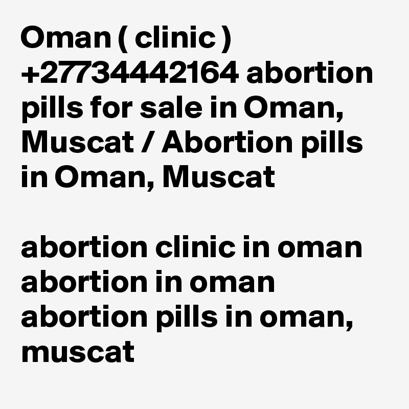 Oman ( clinic ) +27734442164 abortion pills for sale in Oman, Muscat / Abortion pills in Oman, Muscat	

abortion clinic in oman
abortion in oman
abortion pills in oman, muscat