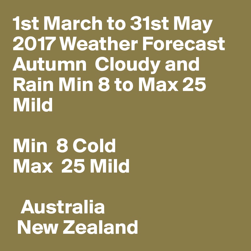 1st March to 31st May 2017 Weather Forecast Autumn  Cloudy and Rain Min 8 to Max 25 Mild

Min  8 Cold
Max  25 Mild

  Australia
 New Zealand