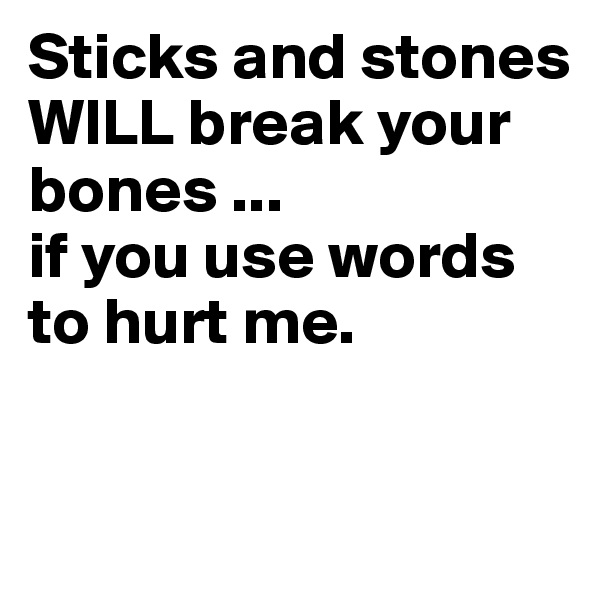 Sticks and stones WILL break your bones ... 
if you use words to hurt me.



