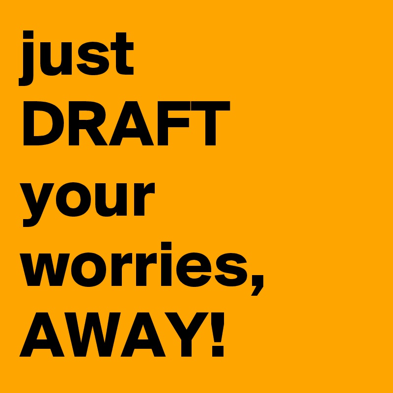 just         DRAFT  your worries, AWAY! 