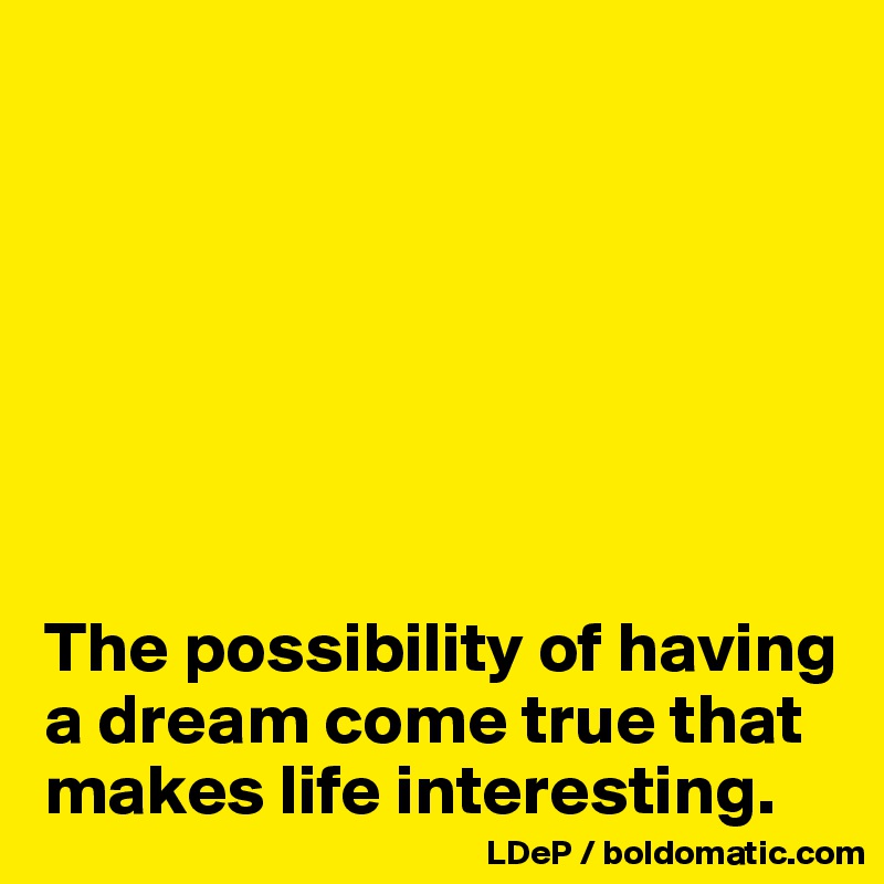 







The possibility of having a dream come true that makes life interesting. 