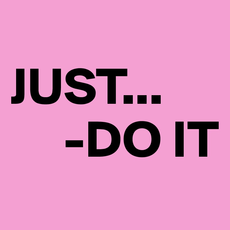 
JUST...
     -DO IT