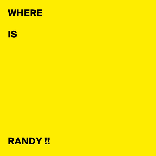 WHERE

IS









RANDY !!