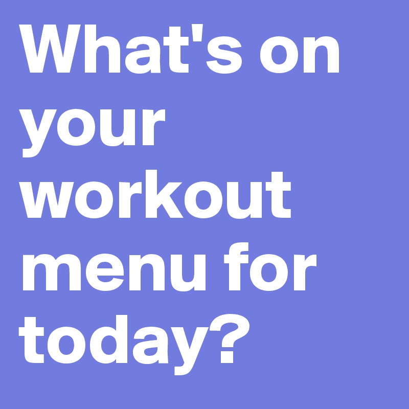 What's on your workout menu for today?