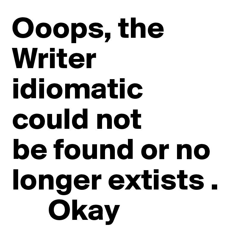Ooops, the Writer 
idiomatic could not
be found or no
longer extists .
      Okay