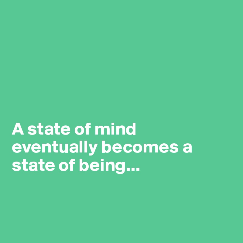 





A state of mind
eventually becomes a state of being...


