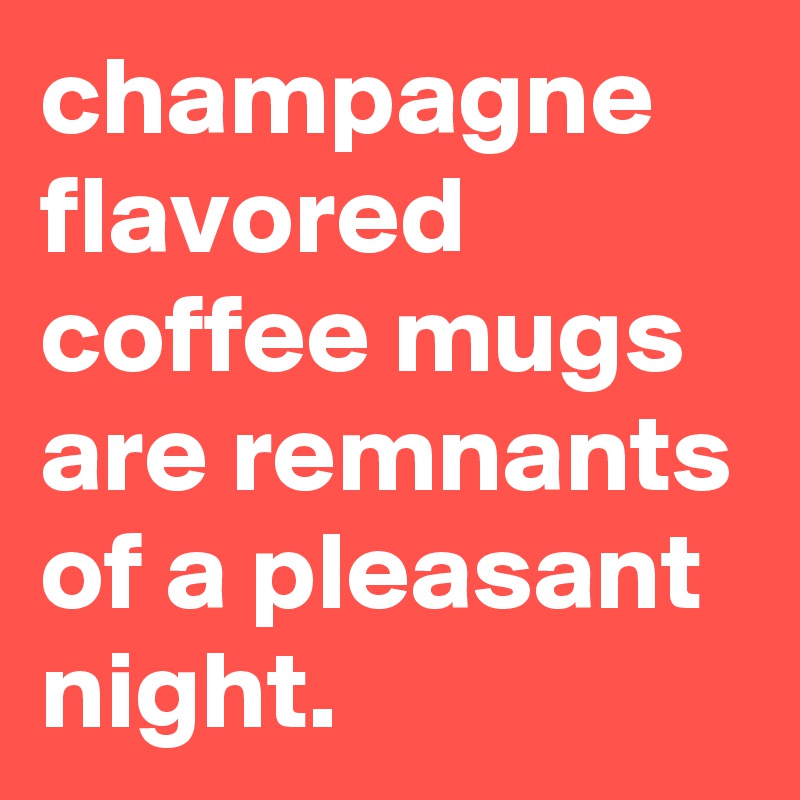 champagne flavored coffee mugs are remnants of a pleasant night.