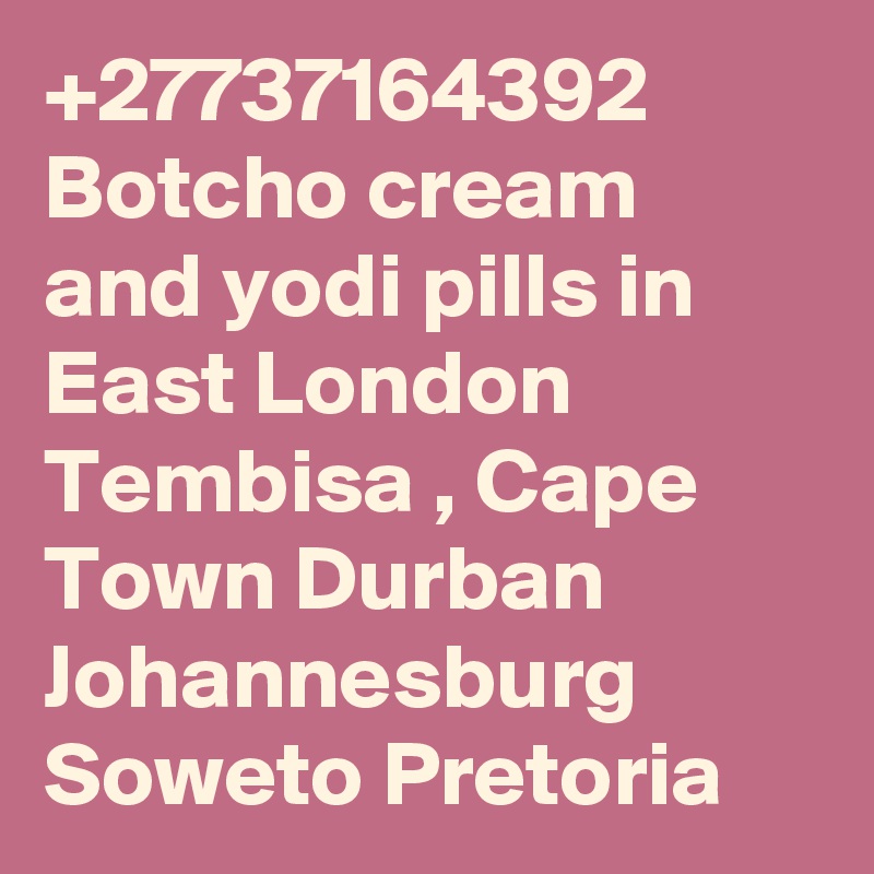 +27737164392 Botcho cream and yodi pills in East London Tembisa , Cape Town Durban Johannesburg Soweto Pretoria