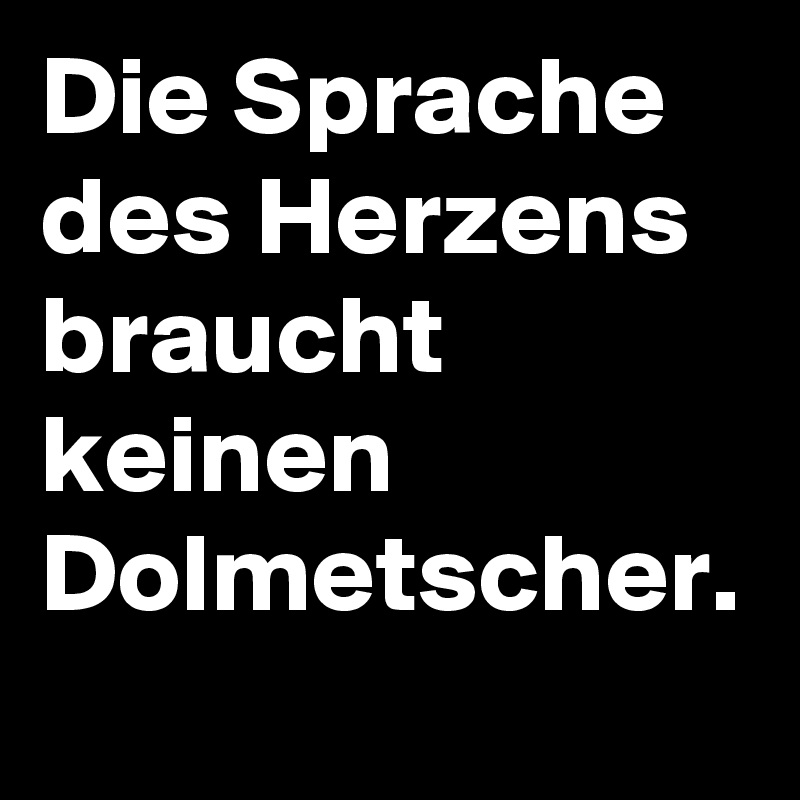 Die Sprache des Herzens braucht  keinen Dolmetscher.