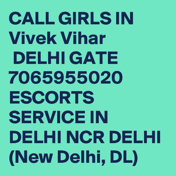 CALL GIRLS IN Vivek Vihar
 DELHI GATE 7065955020 ESCORTS SERVICE IN DELHI NCR DELHI (New Delhi, DL)