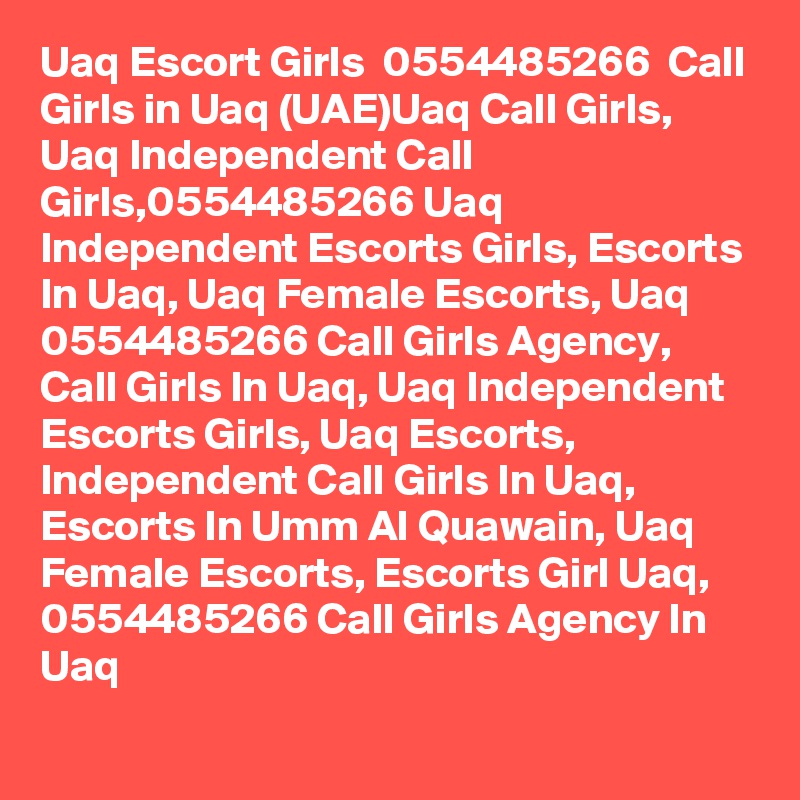 Uaq Escort Girls  0554485266  Call Girls in Uaq (UAE)Uaq Call Girls, Uaq Independent Call Girls,0554485266 Uaq Independent Escorts Girls, Escorts In Uaq, Uaq Female Escorts, Uaq 0554485266 Call Girls Agency, Call Girls In Uaq, Uaq Independent Escorts Girls, Uaq Escorts, Independent Call Girls In Uaq, Escorts In Umm Al Quawain, Uaq Female Escorts, Escorts Girl Uaq, 0554485266 Call Girls Agency In Uaq
