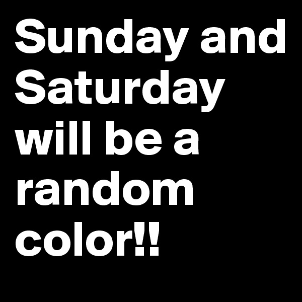 Sunday and Saturday will be a random color!! 