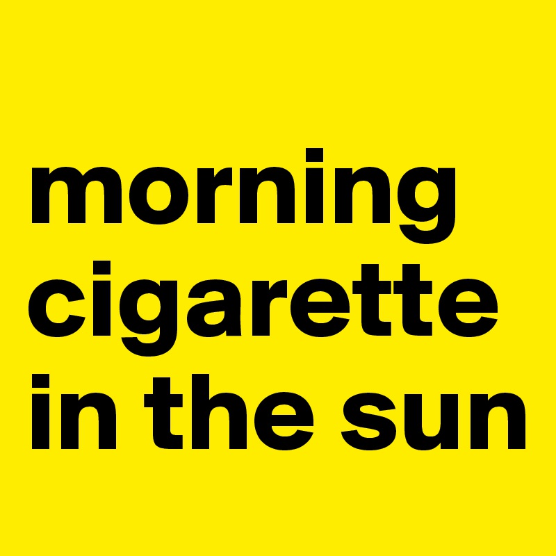
morning cigarette in the sun