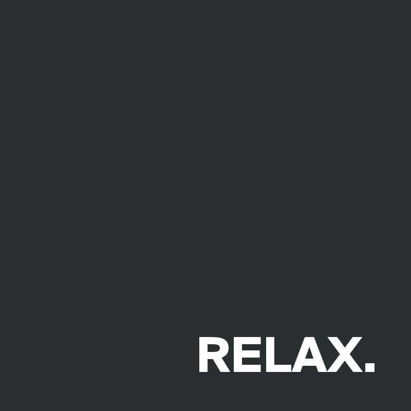 





                 RELAX.