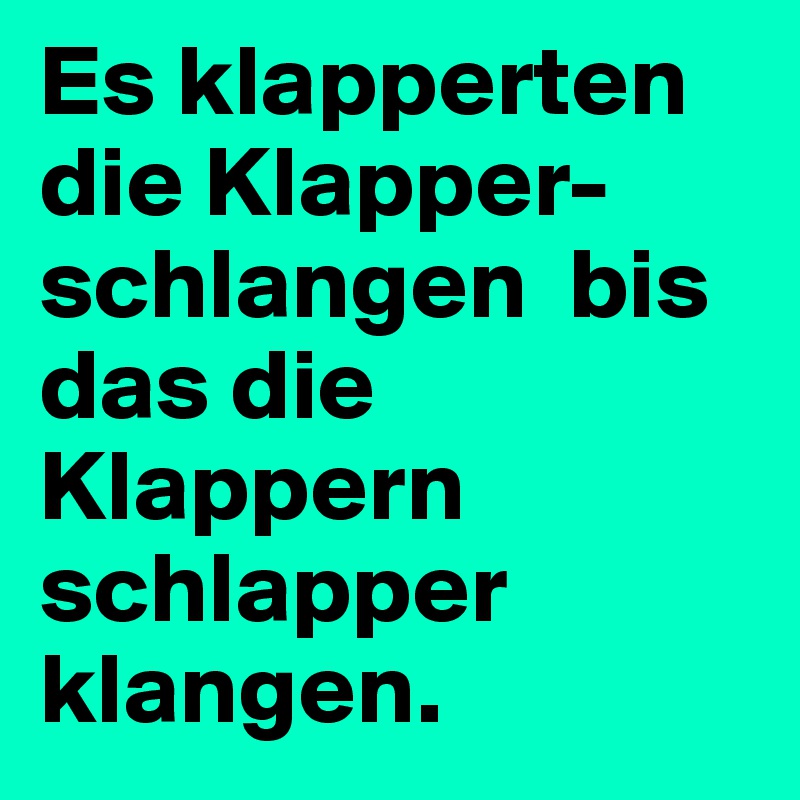 Es klapperten die Klapper-schlangen  bis das die Klappern schlapper klangen.