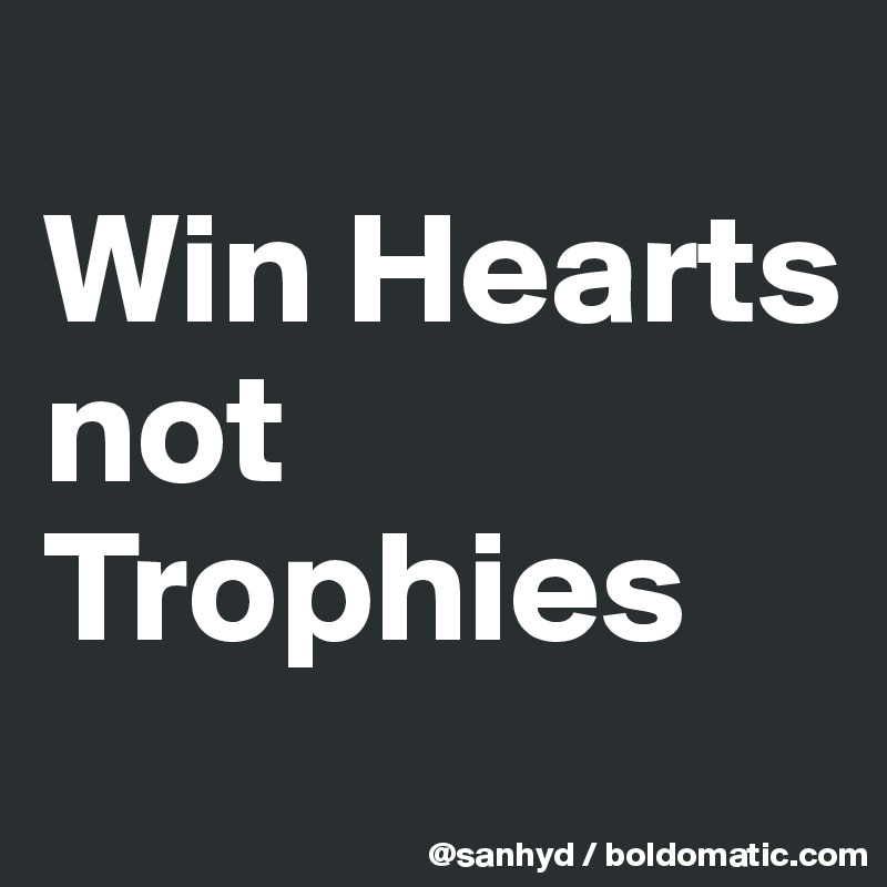 
Win Hearts
not Trophies