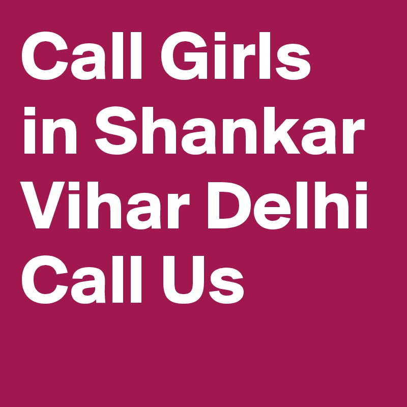 Call Girls in Shankar Vihar Delhi Call Us 