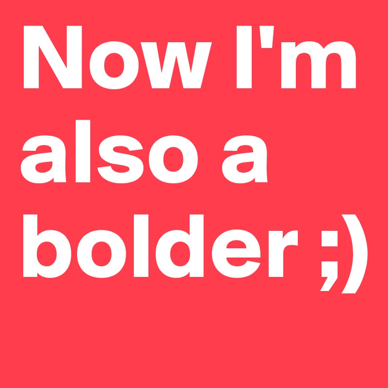 Now I'm also a bolder ;)
