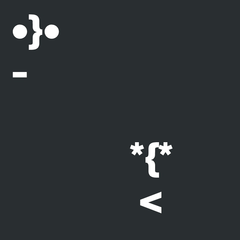 •}•
-

              *{*
               <