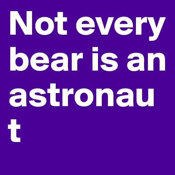Not every bear is an astronaut