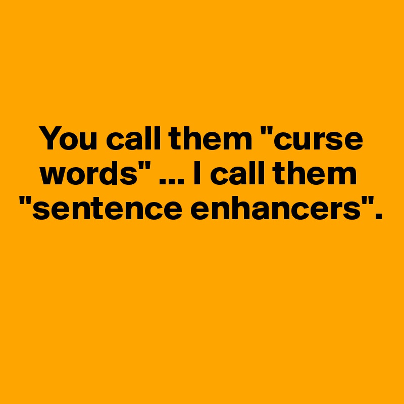 


   You call them "curse  
   words" ... I call them "sentence enhancers".



