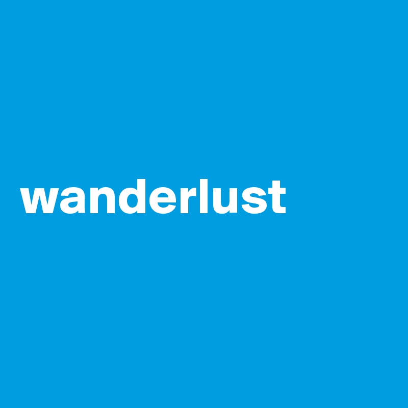 


wanderlust


