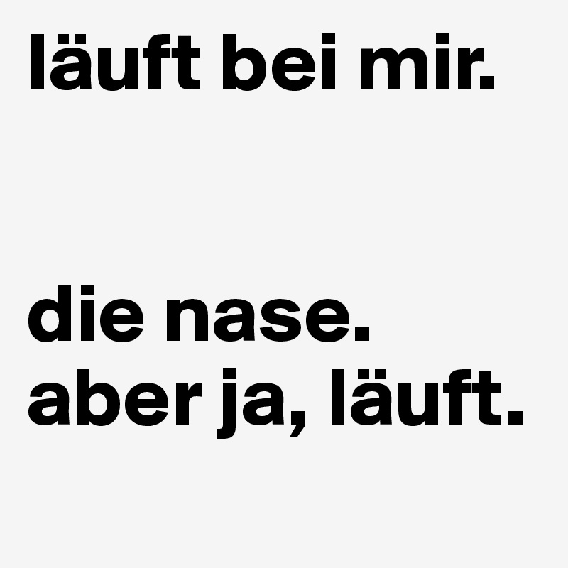 läuft bei mir.


die nase.
aber ja, läuft.
