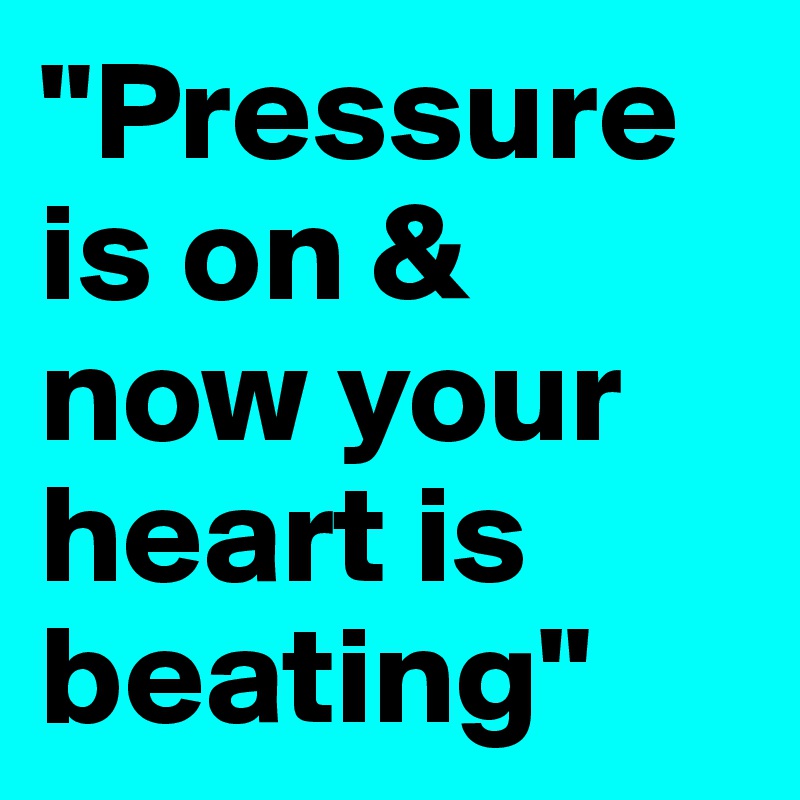 "Pressure is on & now your heart is beating"