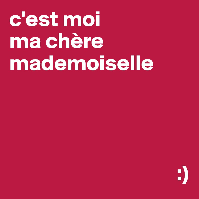 c'est moi
ma chère
mademoiselle




                                      :)