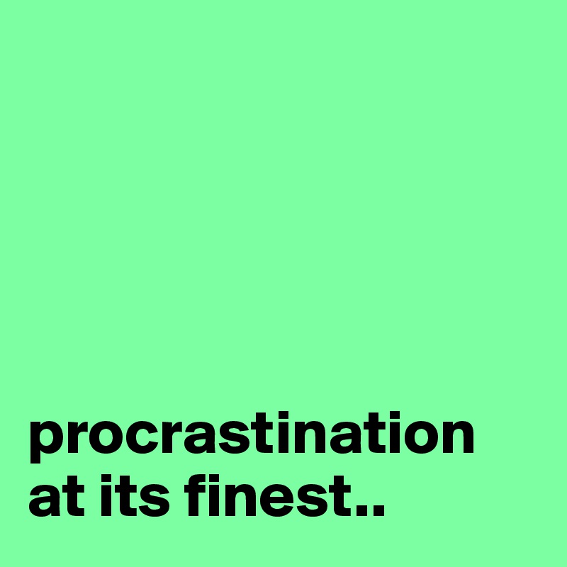 





procrastination at its finest..