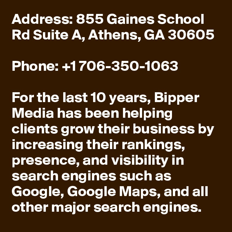 Address: 855 Gaines School Rd Suite A, Athens, GA 30605

Phone: +1 706-350-1063

For the last 10 years, Bipper Media has been helping clients grow their business by increasing their rankings, presence, and visibility in search engines such as Google, Google Maps, and all other major search engines.