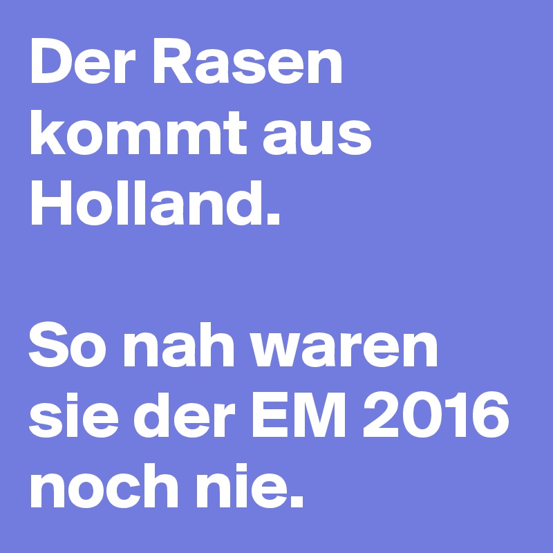 Der Rasen kommt aus Holland.

So nah waren sie der EM 2016 noch nie.