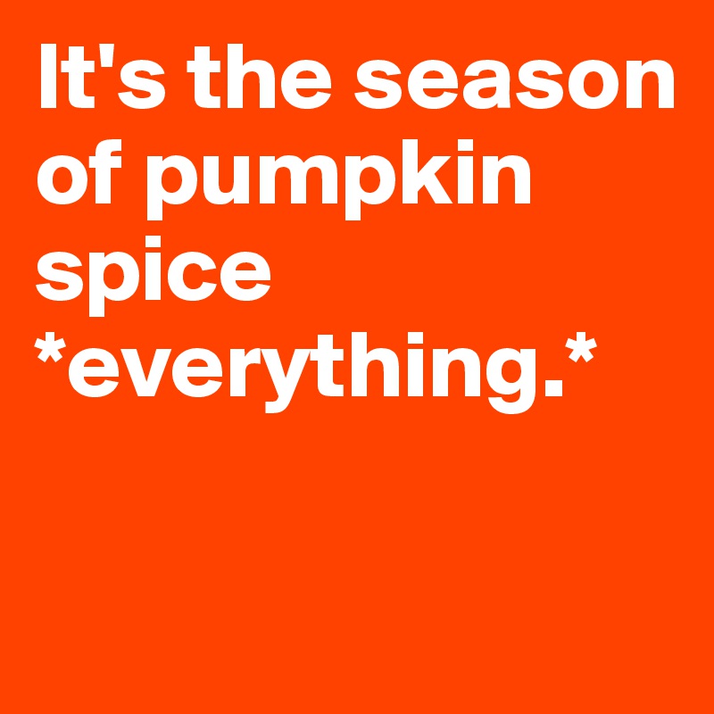 It's the season of pumpkin spice *everything.* 

