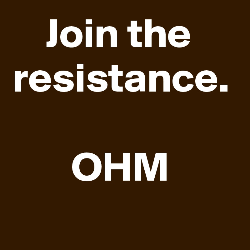     Join the resistance.

       OHM