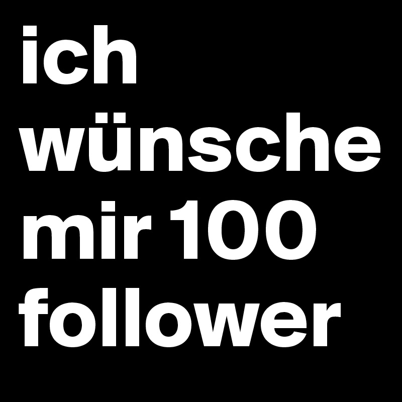 ich wünsche mir 100 follower