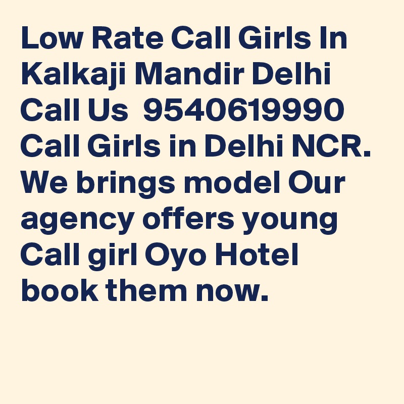 Low Rate Call Girls In Kalkaji Mandir Delhi Call Us  9540619990 Call Girls in Delhi NCR. We brings model Our agency offers young Call girl Oyo Hotel book them now. 

