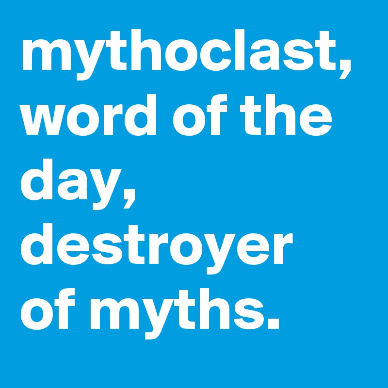 mythoclast, word of the day, destroyer of myths.