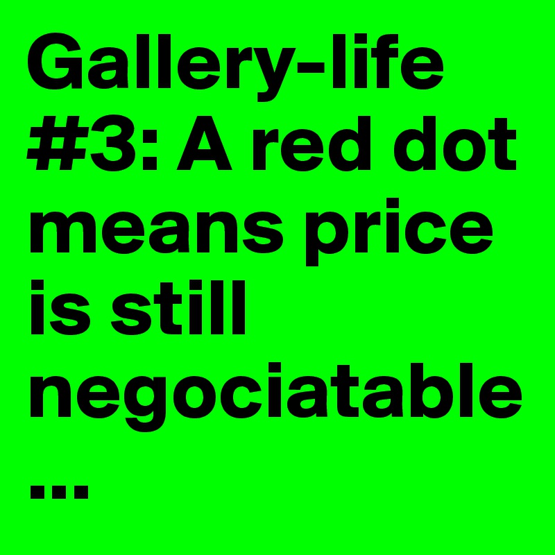 Gallery-life #3: A red dot means price is still negociatable...