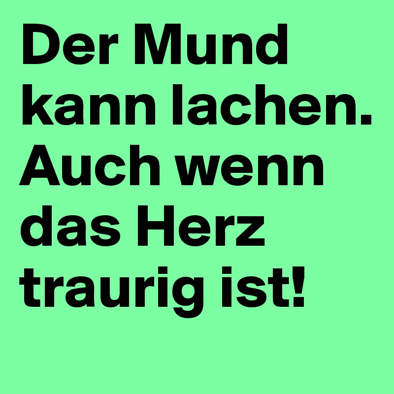 Der Mund kann lachen. Auch wenn das Herz traurig ist!