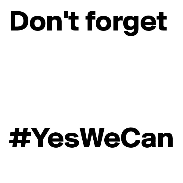 Don't forget 



#YesWeCan