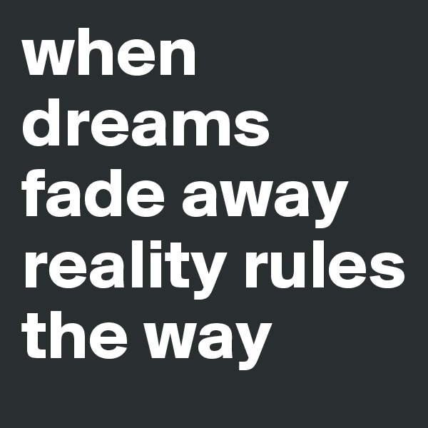 when dreams fade away reality rules the way