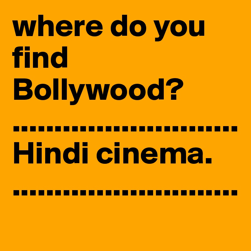 where do you find Bollywood?                         ...........................Hindi cinema.        ...........................