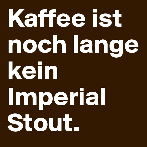 Kaffee ist noch lange kein Imperial Stout.