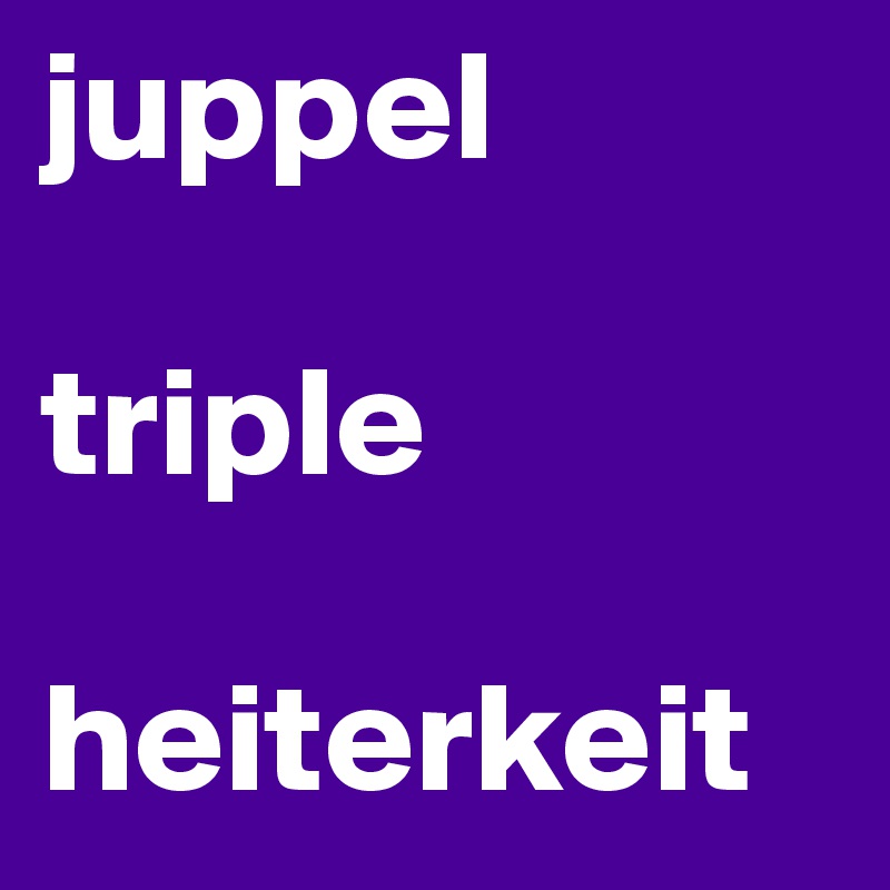 juppel

triple

heiterkeit