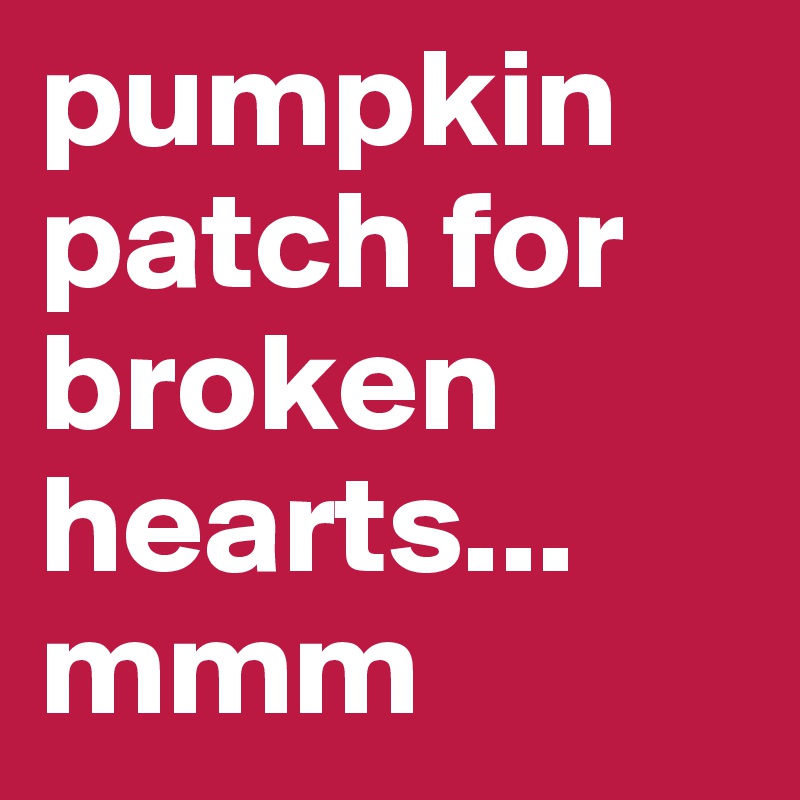 pumpkin patch for broken hearts... mmm