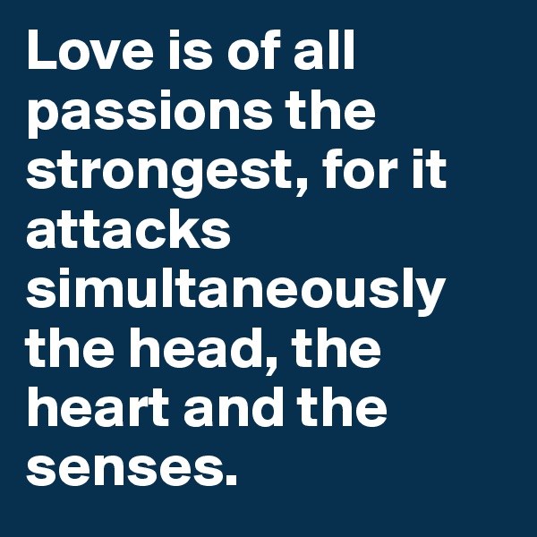 Love is of all passions the strongest, for it attacks simultaneously the head, the heart and the senses.