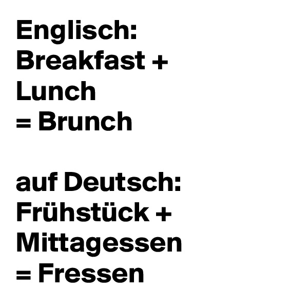 Englisch: 
Breakfast +
Lunch
= Brunch

auf Deutsch: 
Frühstück + 
Mittagessen 
= Fressen